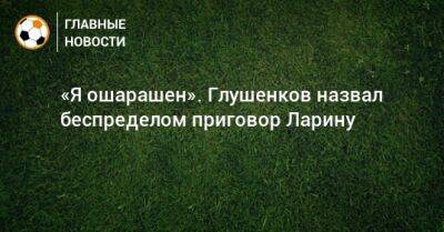 Максим Глушенков - Николай Ларин - «Я ошарашен». Глушенков назвал беспределом приговор Ларину - bombardir.ru