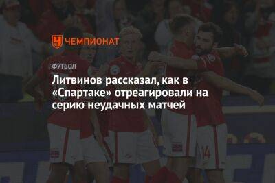 Руслан Литвинов - Литвинов рассказал, как в «Спартаке» отреагировали на серию неудачных матчей - championat.com - Москва