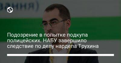 Александр Трухин - Подозрение в попытке подкупа полицейских. НАБУ завершило следствие по делу нардепа Трухина - liga.net - Украина