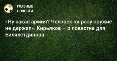 Сергей Кирьяков - «Ну какая армия? Человек ни разу оружие не держал». Кирьяков – о повестке для Билялетдинова - bombardir.ru - Россия