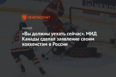 «Вы должны уехать сейчас». МИД Канады сделал заявление своим хоккеистам в России - championat.com - Россия - Белоруссия - Канада