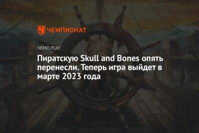 Пиратскую Skull and Bones опять перенесли. Теперь игра выйдет в марте 2023 года - championat.com