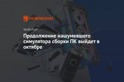 Продолжение нашумевшего симулятора сборки ПК выйдет в октябре - championat.com - Россия