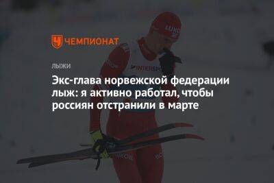 Экс-глава норвежской федерации лыж: я активно работал, чтобы россиян отстранили в марте - championat.com - Норвегия - Россия - Украина - Швейцария
