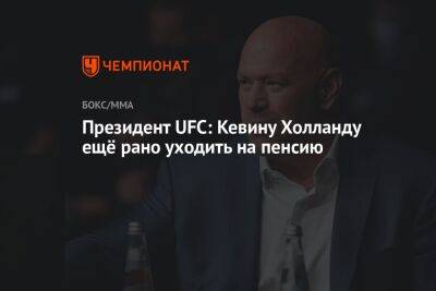 Дана Уайт - Кевин Холланд - Президент UFC: Кевину Холланду ещё рано уходить на пенсию - championat.com - США