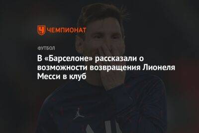 Лионеля Месси - В «Барселоне» рассказали о возможности возвращения Лионеля Месси в клуб - championat.com - Аргентина