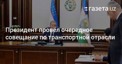 Шавкат Мирзиеев - Президент провёл очередное совещание по транспортной отрасли - gazeta.uz - Узбекистан