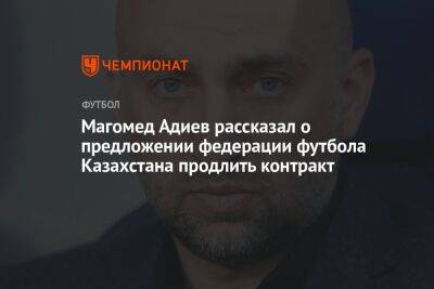 Магомед Адиев - Михаил Рождественский - Магомед Адиев рассказал о предложении федерации футбола Казахстана продлить контракт - championat.com - Казахстан - Белоруссия - Азербайджан - Словакия