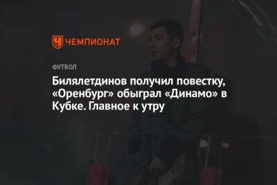 Камила Валиева - Динияр Билялетдинов - Николай Ларин - Билялетдинов получил повестку, «Оренбург» обыграл «Динамо» в Кубке. Главное к утру - championat.com - Норвегия - Россия - Сочи - Оренбург