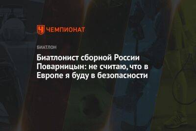 Александр Поварницын - Ангелина Николаева - Биатлонист сборной России Поварницын: не считаю, что в Европе я буду в безопасности - championat.com - Россия