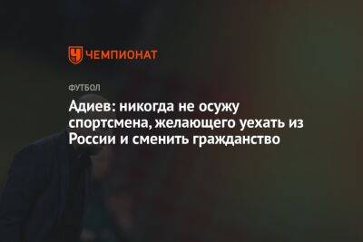 Магомед Адиев - Михаил Рождественский - Адиев: никогда не осужу спортсмена, желающего уехать из России и сменить гражданство - championat.com - Россия - Казахстан