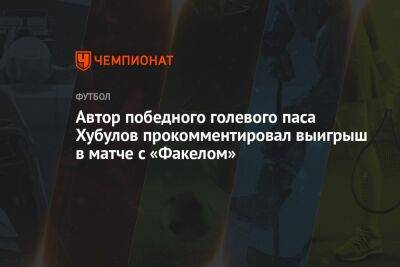 Владимир Хубулов - Автор победного голевого паса Хубулов прокомментировал выигрыш в матче с «Факелом» - championat.com - Россия