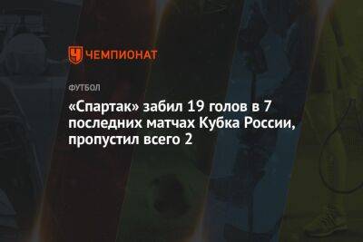 Паоло Ваноль - «Спартак» забил 19 голов в 7 последних матчах Кубка России, пропустил всего 2 - championat.com - Россия