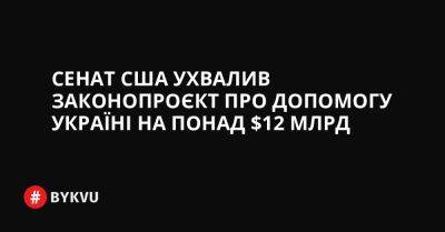 Сенат США ухвалив законопроєкт про допомогу Україні на понад $12 млрд - bykvu.com - США - Украина - New York - Росія