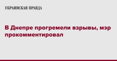 Борис Филатов - В Днепре прогремели взрывы, мэр прокомментировал - pravda.com.ua