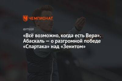 Валентина Сивкович - Гильермо Абаскаль - «Всё возможно, когда есть Вера». Абаскаль — о разгромной победе «Спартака» над «Зенитом» - championat.com - Россия