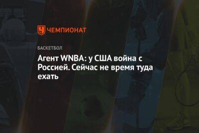 Агент WNBA: у США война с Россией. Сейчас не время туда ехать - championat.com - Россия - США