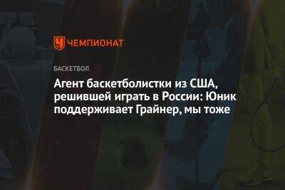 Агент баскетболистки из США, решившей играть в России: Юник поддерживает Грайнер, мы тоже - championat.com - Россия - США - Оренбург