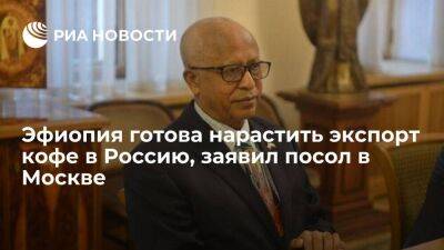 Посол Эфиопии заявил, что его страна готова нарастить экспорт кофе в Россию - smartmoney.one - Москва - Россия - Эфиопия - Азия