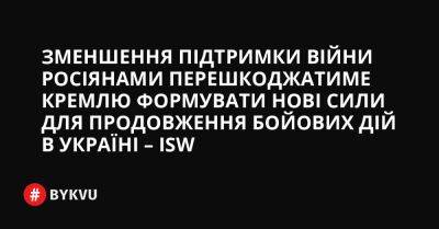 Зменшення підтримки війни росіянами перешкоджатиме Кремлю формувати нові сили для продовження бойових дій в Україні – ISW - bykvu.com - Украина - Росія - Twitter