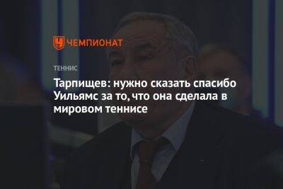 Шамиль Тарпищев - Айла Томлянович - Илья Никульников - Тарпищев: нужно сказать спасибо Уильямс за то, что она сделала в мировом теннисе - championat.com - Россия - США
