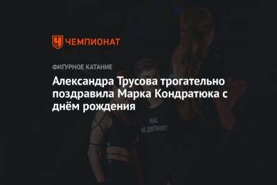Этери Тутберидзе - Анна Щербакова - Александра Трусова - Евгений Плющенко - Марк Кондратюк - Александра Трусова трогательно поздравила Марка Кондратюка с днём рождения - championat.com - Китай - Пекин