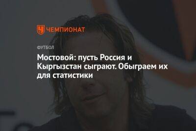 Александр Мостовой - Егор Кабак - Мостовой: пусть Россия и Кыргызстан сыграют. Обыграем их для статистики - championat.com - Россия - Киргизия
