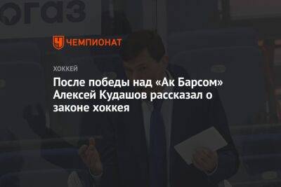 Алексей Кудашов - Сергей Емельянов - После победы над «Ак Барсом» Алексей Кудашов рассказал о законе хоккея - championat.com - Москва