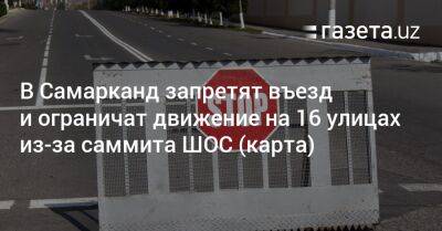 В Самарканд запретят въезд и ограничат движение на 16 улицах из-за саммита ШОС (карта) - gazeta.uz - Узбекистан - Самаркандская обл. - Самарканд