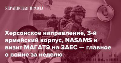 Херсонское направление, 3-й армейский корпус, NASAMS и визит МАГАТЭ на ЗАЕС — главное о войне за неделю - pravda.com.ua