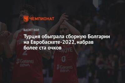 Турция обыграла сборную Болгарии на Евробаскете-2022, набрав более ста очков - championat.com - Грузия - Турция - Болгария - Тбилиси - Черногория