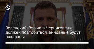 Владимир Зеленский - Зеленский: Взрыв в Чернигове не должен провториться, виновные будут наказаны - liga.net - Украина