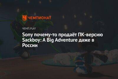 Sony почему-то продаёт ПК-версию Sackboy: A Big Adventure даже в России - championat.com - Россия - США - Швейцария - Израиль - Турция - Япония - Мексика - Польша - Саудовская Аравия - Эмираты - Аргентина