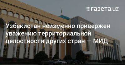 Узбекистан - Узбекистан неизменно привержен уважению территориальной целостности других государств — МИД - gazeta.uz - Россия - Украина - Узбекистан