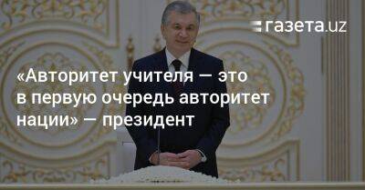 Шавкат Мирзиеев - «Авторитет учителя — это в первую очередь авторитет нации, всего народа» — президент - gazeta.uz - Узбекистан