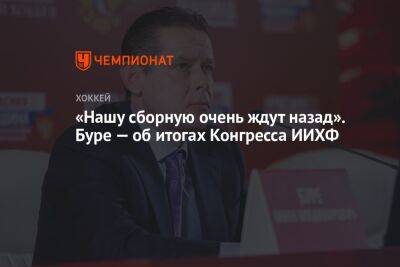 «Нашу сборную очень ждут назад». Буре — об итогах Конгресса ИИХФ - championat.com - Россия - Белоруссия