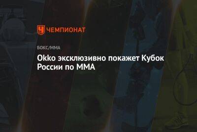 Федор Емельяненко - Okko эксклюзивно покажет Кубок России по ММА - championat.com - Россия