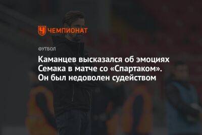 Андрей Панков - Сергей Семак - Павел Каманцев - Каманцев высказался об эмоциях Семака в матче со «Спартаком». Он был недоволен судейством - championat.com - Россия