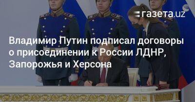 Владимир Путин - Владимир Путин подписал договоры о присоединении к России ЛДНР, Запорожья и Херсона - gazeta.uz - Россия - Украина - Киев - Узбекистан - Запорожская обл. - ДНР - ЛНР - Херсон - Запорожье - Херсонская обл.