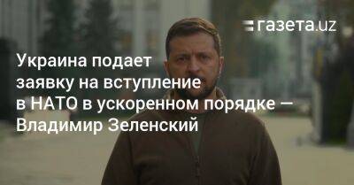 Владимир Зеленский - Владимир Путин - Украина подает заявку на вступление в НАТО в ускоренном порядке — Владимир Зеленский - gazeta.uz - Россия - Украина - Узбекистан - Запорожская обл. - Херсонская обл. - Донецкая обл.