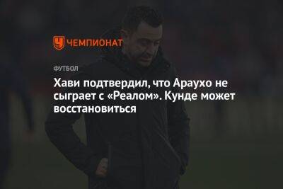 Жюль Кунде - Рональд Араухо - Хави подтвердил, что Араухо не сыграет с «Реалом». Кунде может восстановиться - championat.com - Италия - Испания - Финляндия - Дания - Мадрид - Уругвай