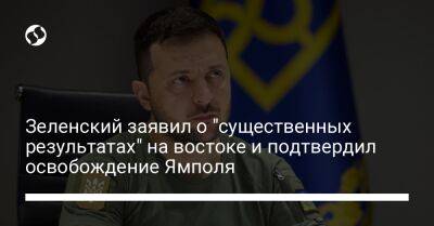 Владимир Зеленский - Зеленский заявил о "существенных результатах" на востоке и подтвердил освобождение Ямполя - liga.net - Россия - Украина - Северск - Донецкая обл. - Бахмутск