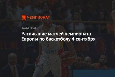 Расписание матчей чемпионата Европы по баскетболу 4 сентября - championat.com - Италия - Грузия - Турция - Германия - Литва - Испания - Болгария - Словения - Чехия