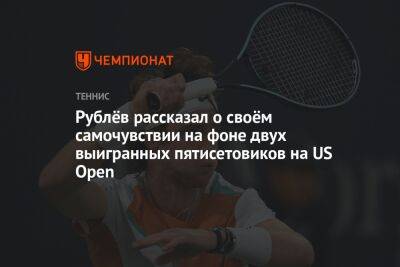 Денис Шаповалов - Андрей Рублев - Рублёв рассказал о своём самочувствии на фоне двух выигранных пятисетовиков на US Open - championat.com - Россия - США - Канада
