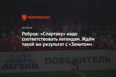 Артем Ребров - Илья Никульников - Ребров: «Спартаку» надо соответствовать легендам. Ждём такой же результат с «Зенитом» - championat.com - Москва