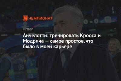 Карло Анчелотти - Анчелотти: тренировать Крооса и Модрича — самое простое, что было в моей карьере - championat.com - Мадрид