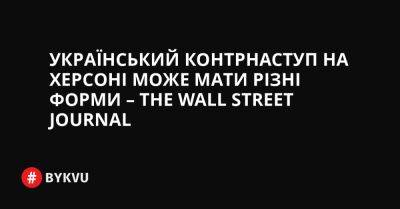 Український контрнаступ на Херсоні може мати різні форми – The Wall Street Journal - bykvu.com - США - Украина - Україна - місто Київ - Twitter