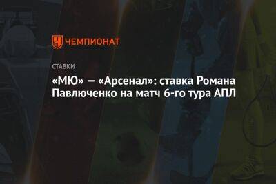 Роман Павлюченко - Александр Бубнов - «МЮ» — «Арсенал»: ставка Романа Павлюченко на матч 6-го тура АПЛ - championat.com - Испания