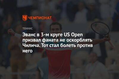 Даниэль Эванс - Эванс в 3-м круге US Open призвал фаната не оскорблять Чилича. Тот стал болеть против него - championat.com - США - Англия
