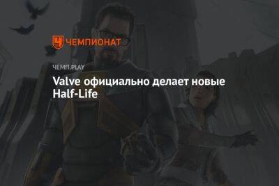 Life - Valve официально делает новые Half-Life - championat.com